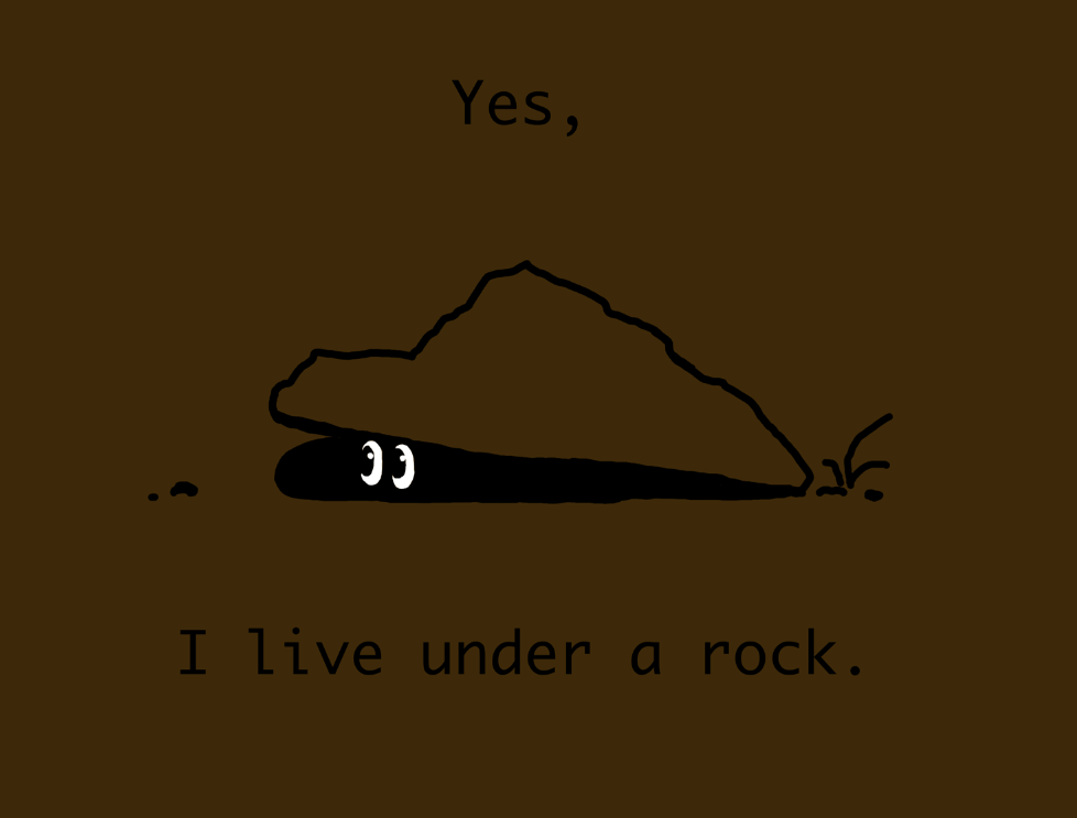 Yes, Yes I do! ( Source: https://www.deviantart.com/aelthwyn/art/Yes-I-Live-Under-a-Rock-549899331)